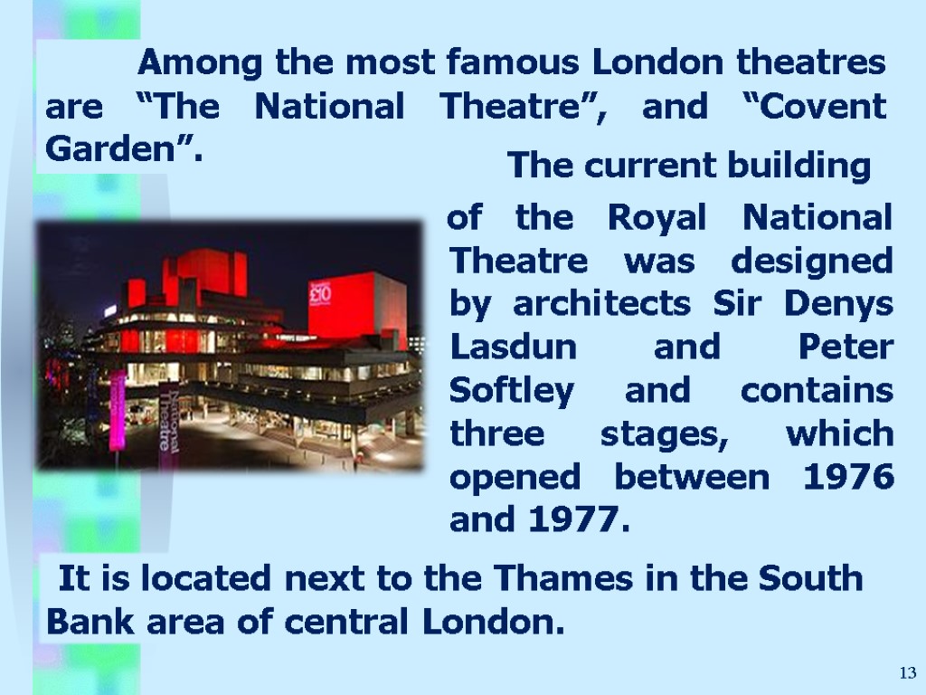 Among the most famous London theatres are “The National Theatre”, and “Covent Garden”. 13